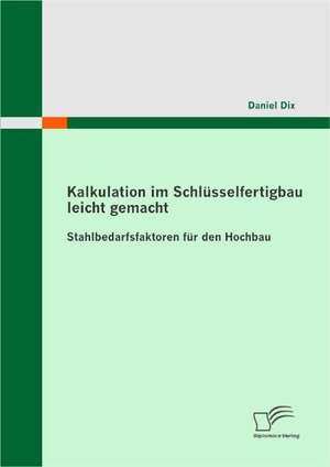 Kalkulation Im Schl Sselfertigbau Leicht Gemacht: Stahlbedarfsfaktoren Fur Den Hochbau de Daniel Dix