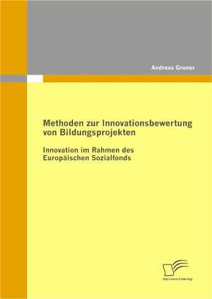 Methoden Zur Innovationsbewertung Von Bildungsprojekten: Innovation Im Rahmen Des Europ Ischen Sozialfonds de Andreas Gruner