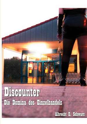 Discounter - Die Domina des Einzelhandels de Albrecht E. Schwarz