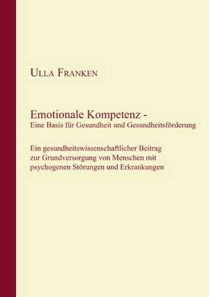 Emotionale Kompetenz - Eine Basis für Gesundheit und Gesundheitsförderung de Ulla Franken