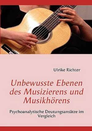 Unbewusste Ebenen des Musizierens und Musikhörens de Ulrike Richter