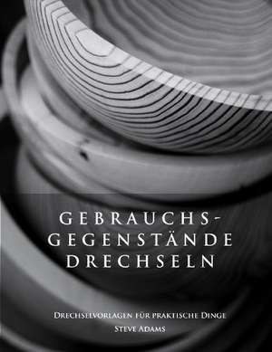 Gebrauchsgegenstande Drechseln - Drechselvorlagen Fur Die Praktischen Dinge: Erotischer Roman de Steve Adams