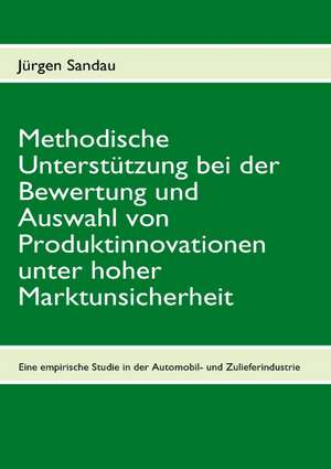 Methodische Unterstützung bei der Bewertung und Auswahl von Produktinnovationen unter hoher Marktunsicherheit de Jürgen Sandau