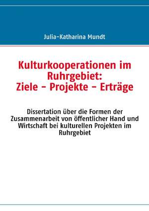 Kulturkooperationen im Ruhrgebiet: Ziele - Projekte - Erträge de Julia-Katharina Mundt