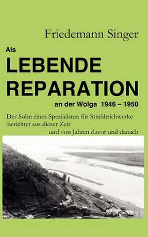 Als Lebende Reparation an der Wolga 1946 - 1950 de Friedemann Singer