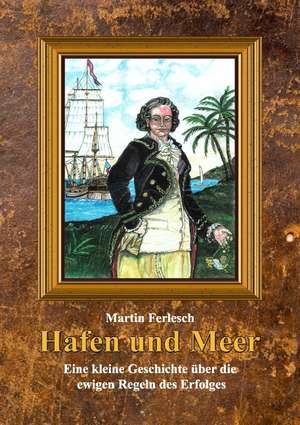 Hafen und Meer - Eine kleine Geschichte über die ewigen Regeln des Erfolges de Martin Ferlesch