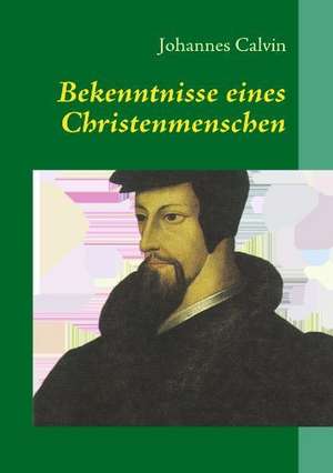 Bekenntnisse eines Christenmenschen de Johannes Calvin