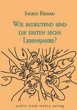 Wie bedeutend sind die ersten sechs Lebensjahre? de Ingrid Ferrari