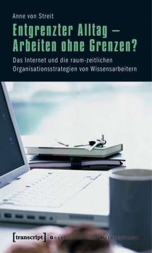 Entgrenzter Alltag - Arbeiten ohne Grenzen? de Anne von Streit