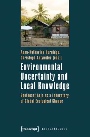 Environmental Uncertainty and Local Knowledge: Southeast Asia as a Laboratory of Global Ecological Change de Anna-Katharina Hornidge