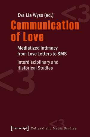 Communication of Love: Mediatized Intimacy from Love Letters to SMS. Interdisciplinary and Historical Studies de Eva L. Wyss