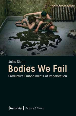 Bodies We Fail: Productive Embodiments of Imperfection de Jules Sturm PhD