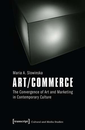 Art/Commerce: The Convergence of Art and Marketing in Contemporary Culture de Maria A. Slowinska