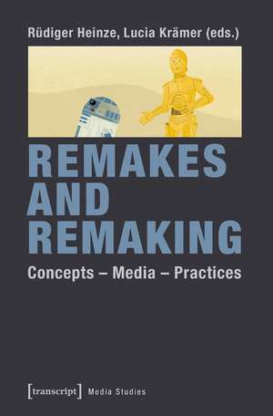 Remakes and Remaking: Concepts - Media - Practices de Rdiger Heinze