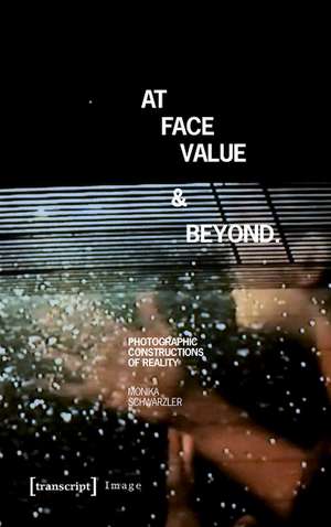 At Face Value and Beyond: Photographic Constructions of Reality de Monika Schwrzler