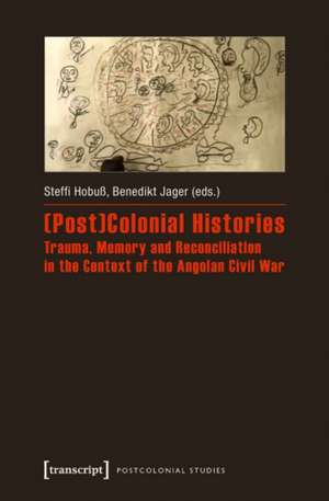 (Post)Colonial Histories Trauma, Memory and Reconciliation in the Context of the Angolan Civil War de Steffi Hobu