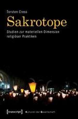 Sakrotope - Studien zur materiellen Dimension religiöser Praktiken de Torsten Cress