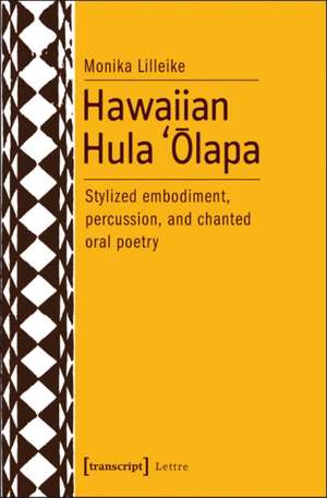 Hawaiian Hula 'Olapa: Stylized Embodiment, Percussion & Chanted Oral Poetry de Monika Lilleike