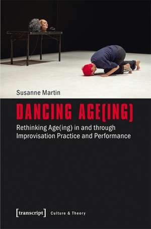 Dancing Age(ing) – Rethinking Age(ing) in and through Improvisation Practice and Performance de Susanne Martin