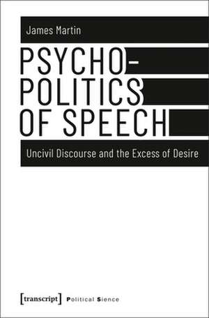 Psychopolitics of Speech – Uncivil Discourse and the Excess of Desire de James Martin