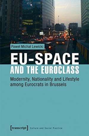 EU–Space and the Euroclass – Modernity, Nationality, and Lifestyle Among Eurocrats in Brussels de Pawel Michal Lewicki