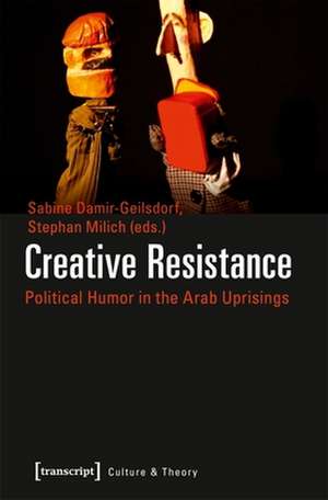 Creative Resistance – Political Humor in the Arab Uprisings de Sabine Damir–geilsdor