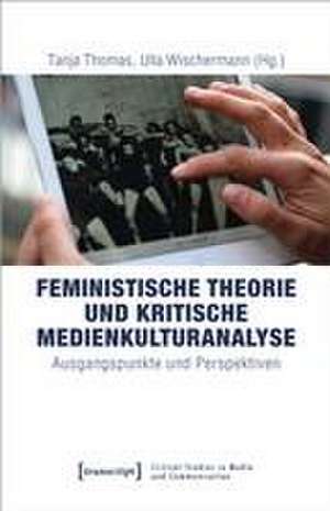 Feministische Theorie und Kritische Medienkulturanalyse de Tanja Thomas