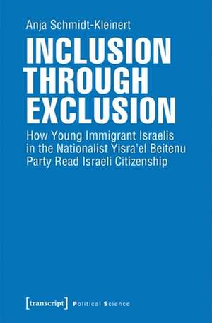 Inclusion through Exclusion – How Young Immigrant Israelis in the Nationalist Yisra′el Beitenu Party Read Israeli Citizenship de Anja Schmidt–kleiner