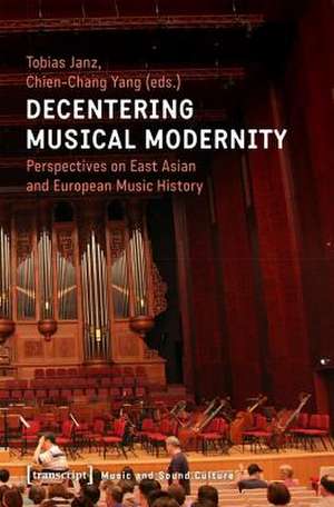 Decentering Musical Modernity – Perspectives on East Asian and European Music History de Chien–chang Yang