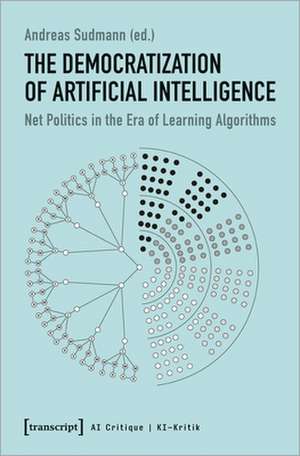 The Democratization of Artificial Intelligence – Net Politics in the Era of Learning Algorithms de Andreas Sudmann