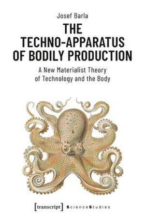 The Techno–Apparatus of Bodily Production – A New Materialist Theory of Technology and the Body de Josef Barla