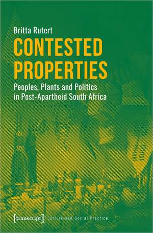 Contested Properties: Peoples, Plants and Politics in Post-Apartheid South Africa de Britta Rutert