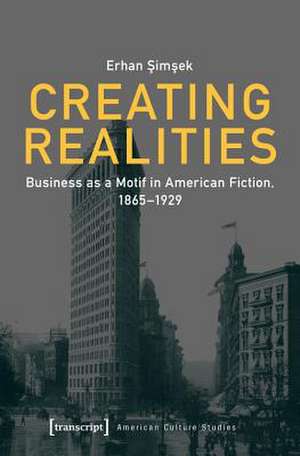 Creating Realities – Business as a Motif in American Fiction, 1865–1929 de Erhan Simsek