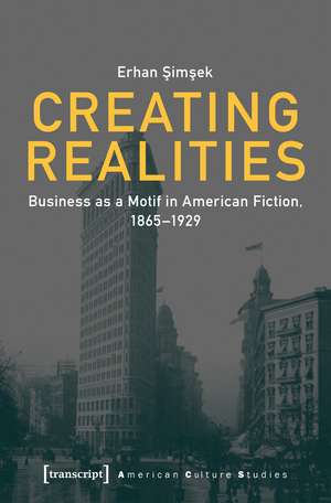 Creating Realities: Business as a Motif in American Fiction, 1865–1929 de Erhan Simsek