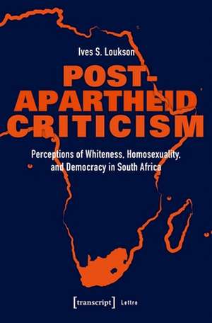 Post–Apartheid Criticism – Perceptions of Whiteness, Homosexuality, and Democracy in South Africa de Ives S. Loukson