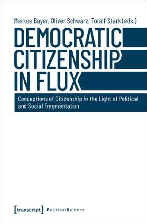 Democratic Citizenship in Flux – Conceptions of Citizenship in the Light of Political and Social Fragmentation de Markus Bayer,