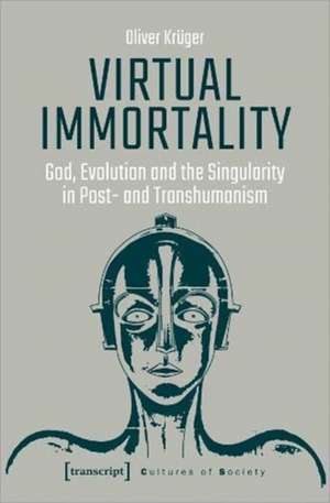 Virtual Immortality – God, Evolution, and the Singularity in Post– and Transhumanism de Oliver Krüger