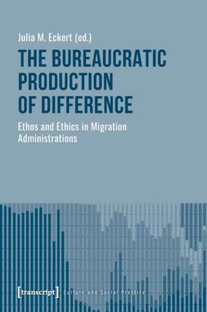 The Bureaucratic Production of Difference – Ethos and Ethics in Migration Administrations de Julia M. Eckert