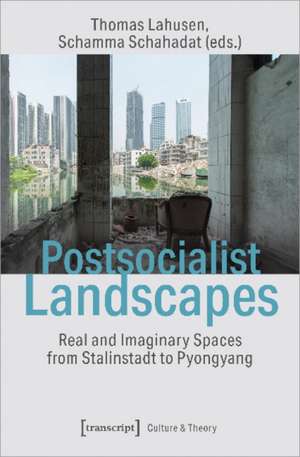 Postsocialist Landscapes – Real and Imaginary Spaces from Stalinstadt to Pyongyang de Thomas Lahusen