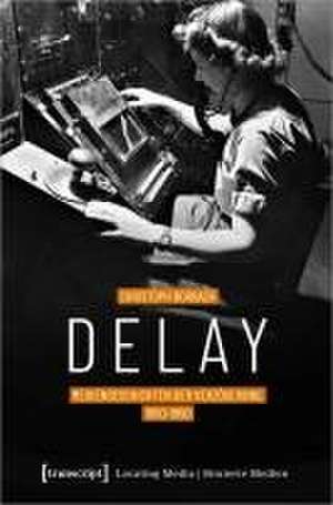 Delay - Mediengeschichten der Verzögerung, 1850-1950 de Christoph Borbach