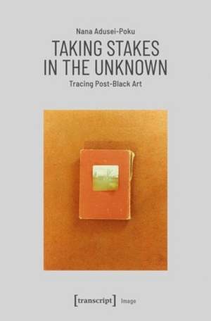 Taking Stakes in the Unknown – Tracing Post–Black Art de Nana Adusei–poku