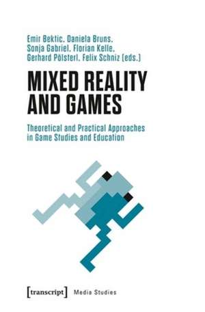 Mixed Reality and Games – Theoretical and Practical Approaches in Game Studies and Education de Emir Bektic