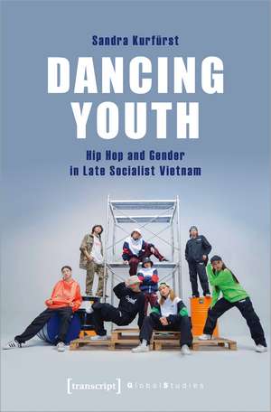 Dancing Youth: Hip Hop and Gender in Late Socialist Vietnam de Sandra Kurfürst