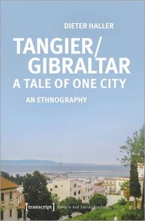 Tangier/Gibraltar–A Tale of One City – An Ethnography de Dieter Haller