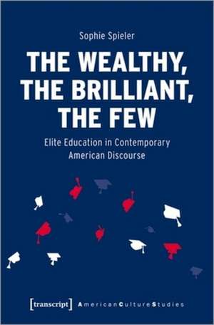 The Wealthy, the Brilliant, the Few – Elite Education in Contemporary American Discourse de Sophie Spieler