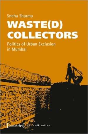 Waste(d) Collectors – Politics of Urban Exclusion in Mumbai de Sneha Sharma