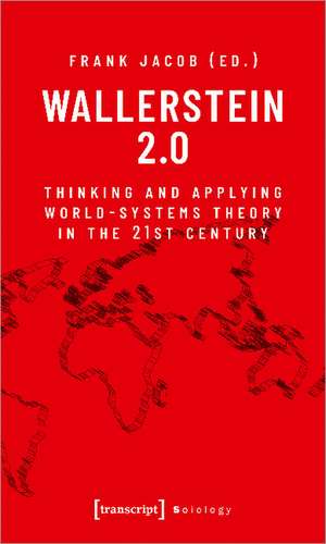 Wallerstein 2.0: Thinking and Applying World-Systems Theory in the 21st Century de Frank Jacob