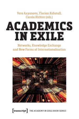 Academics in Exile: Networks, Knowledge Exchange and New Forms of Internationalization de Vera Axyonova