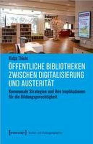 Öffentliche Bibliotheken zwischen Digitalisierung und Austerität de Katja Thiele