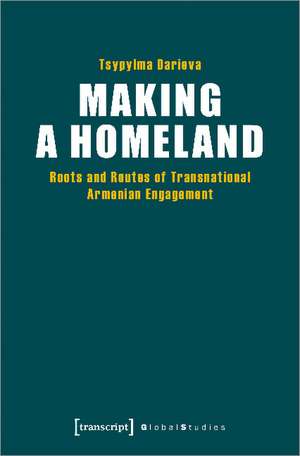 Making a Homeland: Roots and Routes of Transnational Armenian Engagement de Dr Tsypylma Darieva